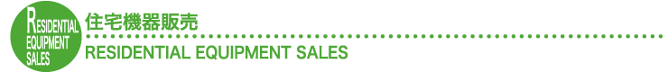 住宅機器販売RESIDENTIAL EQUIPMENT SALES